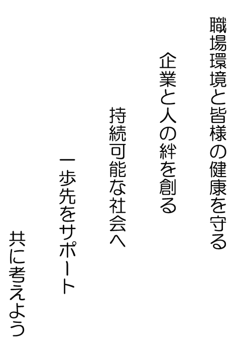 職場環境と皆様の健康を守る 企業と人の絆を創る 持続可能な社会へ 一歩先をサポート共に考えよう 